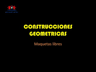 CONSTRUCCIONES
GEOMETRICAS
Maquetas libres

 