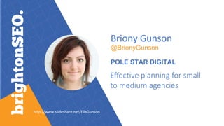 http://www.slideshare.net/EllaGunson
Briony Gunson
@BrionyGunson
POLE STAR DIGITAL
Effective planning for small
to medium agencies
 