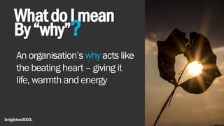WhatdoImean
By“why”?
An organisation’s why acts like
the beating heart – giving it
life, warmth and energy
 