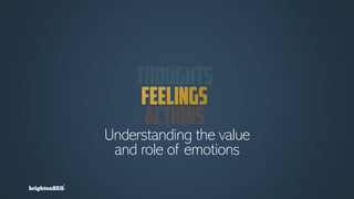 “Emotions” are complex
biological signals in the
body (e-motions)
“Feelings” are our
cognitive awareness and
identificatio...