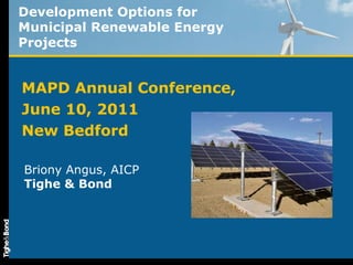 Development Options for
Municipal Renewable Energy
Projects
MAPD Annual Conference,
June 10, 2011
New Bedford
Briony Angus, AICP
Tighe & Bond
 