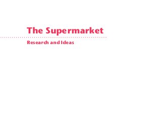 The Supermarket
Research and Ideas
 