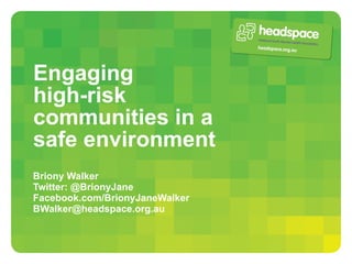 Engaging  high-risk communities in a safe environment Briony Walker Twitter: @BrionyJane Facebook.com/BrionyJaneWalker [email_address] 
