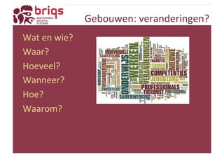 Gebouwen: 
veranderingen? 
Wat 
en 
wie? 
Waar? 
Hoeveel? 
Wanneer? 
Hoe? 
Waarom? 
 