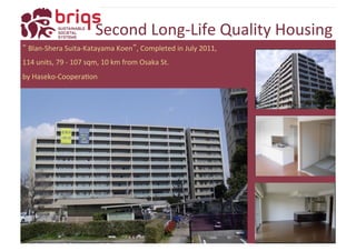 Second 
Long-­‐Life 
Quality 
Housing 
“ 
Blan-­‐Shera 
Suita-­‐Katayama 
Koen”, 
Completed 
in 
July 
2011, 
114 
units, 
79 
-­‐ 
107 
sqm, 
10 
km 
from 
Osaka 
St. 
by 
Haseko-­‐CooperaYon 
 