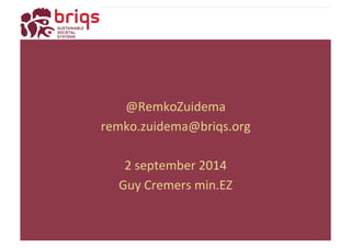 @RemkoZuidema 
remko.zuidema@briqs.org 
2 
september 
2014 
Guy 
Cremers 
min.EZ 
