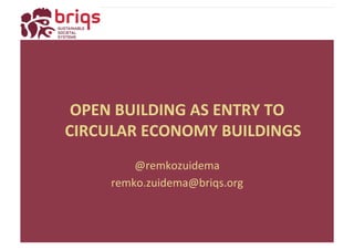 OPEN	
  BUILDING	
  AS	
  ENTRY	
  TO	
  
CIRCULAR	
  ECONOMY	
  BUILDINGS	
  
@remkozuidema	
  
remko.zuidema@briqs.org	
  
	
  
 