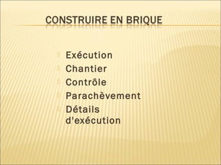  Exécution
 Chantier
 Contrôle
 Parachèvement
 Détails
d'exécution
 