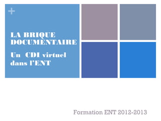 +
LA BRIQUE
DOCUMENTAIRE
Un CDI virtuel
dans l’ENT




                 Formation ENT 2012-2013
 