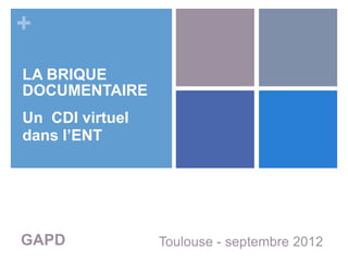 +
LA BRIQUE
DOCUMENTAIRE
Un CDI virtuel
dans l’ENT




GAPD             Toulouse - septembre 2012
 