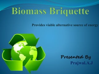 Provides viable alternative source of energy 
Presented By 
Prajwal.A.J 
 