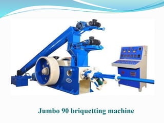 Jumbo 90 briquetting machine 
 