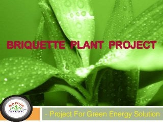 BRIQUETTE PLANT PROJECT

- Project For Green Energy Solution

 