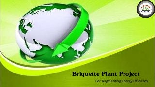 Briquette Plant Project
For Augmenting Energy Efficiency
 