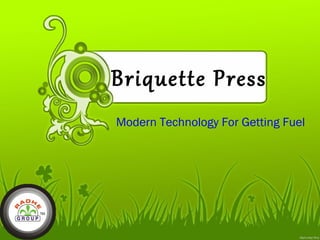 Briquette Press 
Modern Technology For Getting Fuel 
 