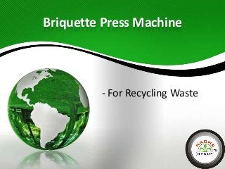 Briquette Press Machine

- For Recycling Waste

 