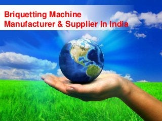 Page 1
Briquetting Machine
Manufacturer & Supplier In India
 