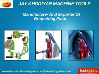 JAY KHODIYAR MACHINE TOOLS
www.biomassbriquettingpress.com/briquetting-plant-.html
Manufacturer And Exporter Of
Briquetting Plant
 