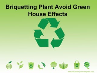 Briquetting Plant Avoid Green
House Effects

 