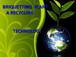 BRIQUETTING PLANT
A RECYCLING
TECHNOLOGY

 