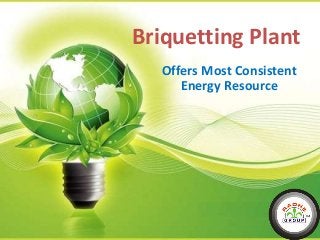 Briquetting Plant
Offers Most Consistent
Energy Resource
 