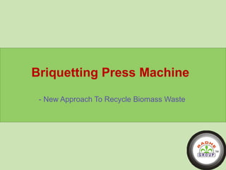 Briquetting Press Machine 
- New Approach To Recycle Biomass Waste 
 