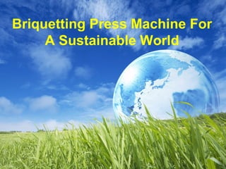 Briquetting Press Machine For
A Sustainable World
 