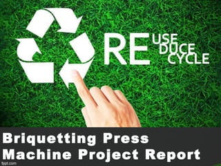 Briquetting Press
Machine Project Report
 