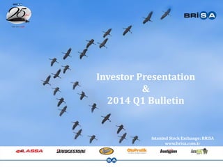 Investor Presentation
&
2014 Q1 Bulletin
Istanbul Stock Exchange: BRISA
www.brisa.com.tr
 