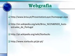  http://www.brisa.pt/PresentationLayer/homepage.aspx

 http://en.wikipedia.org/wiki/Brisa_%E2%80%93_Auto-
  estradas_de_Portugal

 http://pt.wikipedia.org/wiki/Starbucks

 http://www.starbucks.pt/pt-pt/
 