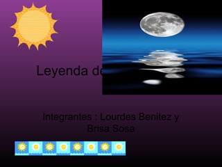 Leyenda del sol y la luna
Integrantes : Lourdes Benitez y
Brisa Sosa
 