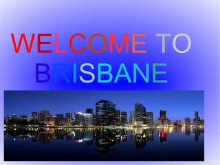 WELCOME TO
BRISBANE
 
