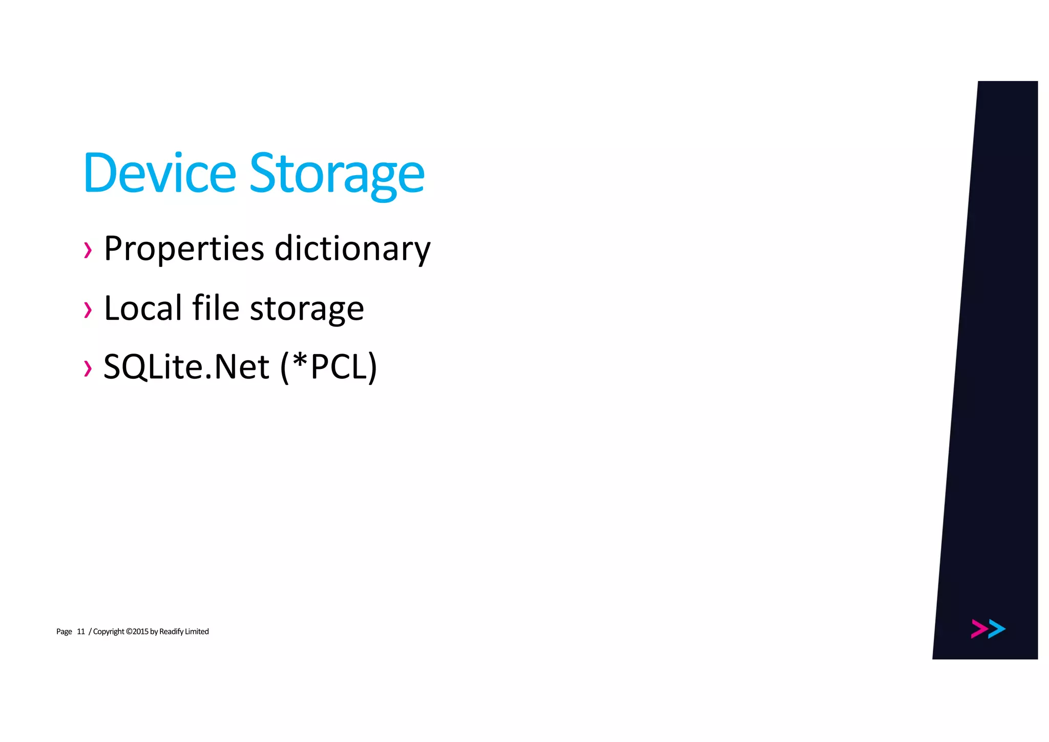 Page
Device	Storage
› Properties	dictionary
› Local	file	storage
› SQLite.Net (*PCL)
/	Copyright	©2015	by	Readify	Limited11
 