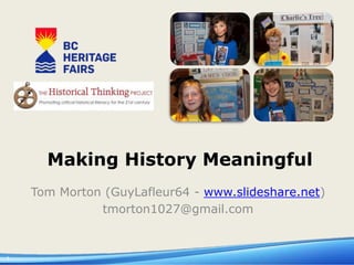 1 
Making History Meaningful 
Tom Morton (GuyLafleur64 - www.slideshare.net) 
tmorton1027@gmail.com 
 