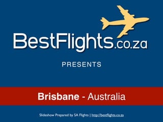 Brisbane - Australia
Slideshow Prepared by SA Flights | http://bestﬂights.co.za
 