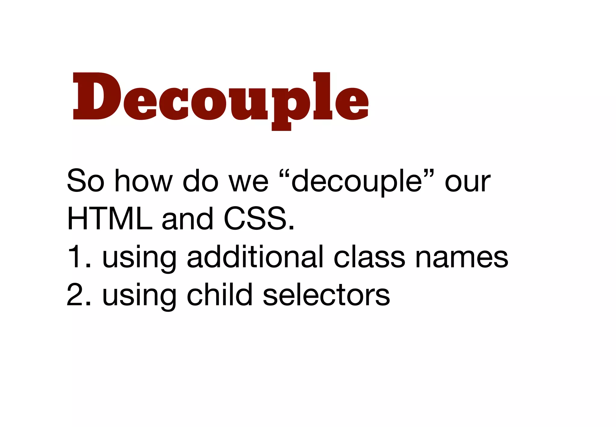 Modifiers
 Possibly use different naming
 conventions for modiﬁers,
 sub-modules and states.

.example-widget { }
.example-widget--modifier { }
.example-widget__sub-module { }
.example-widget--is-somestate { }
 