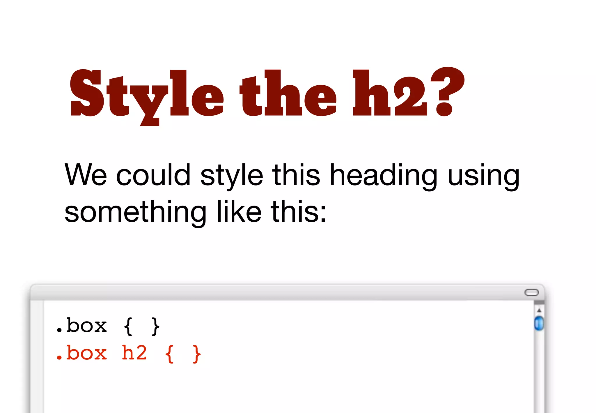 Decouple
So how do we “decouple” our
HTML and CSS.
1. using additional class names
2. using child selectors
 