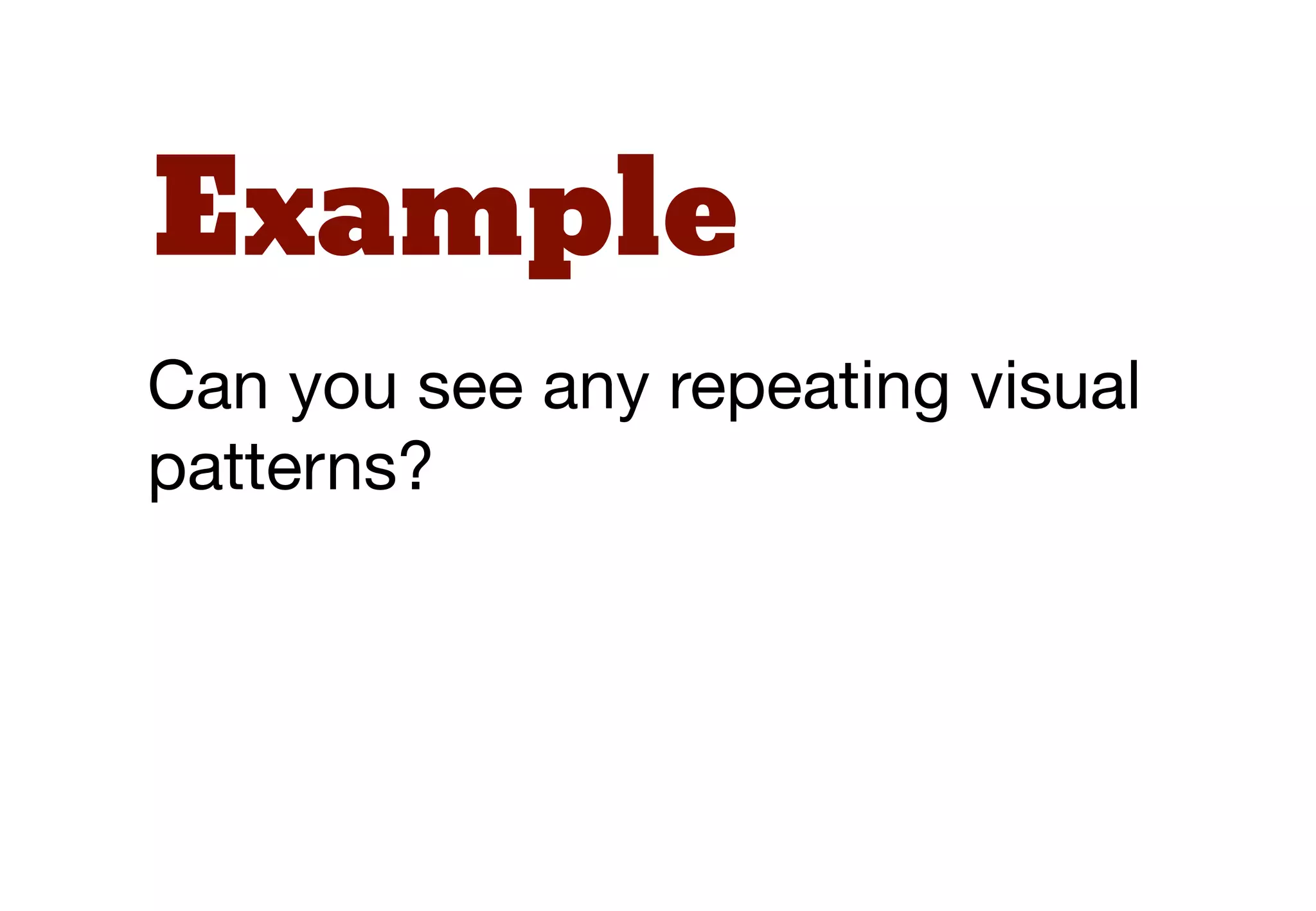 Example
Can you see any repeating visual
patterns?
 