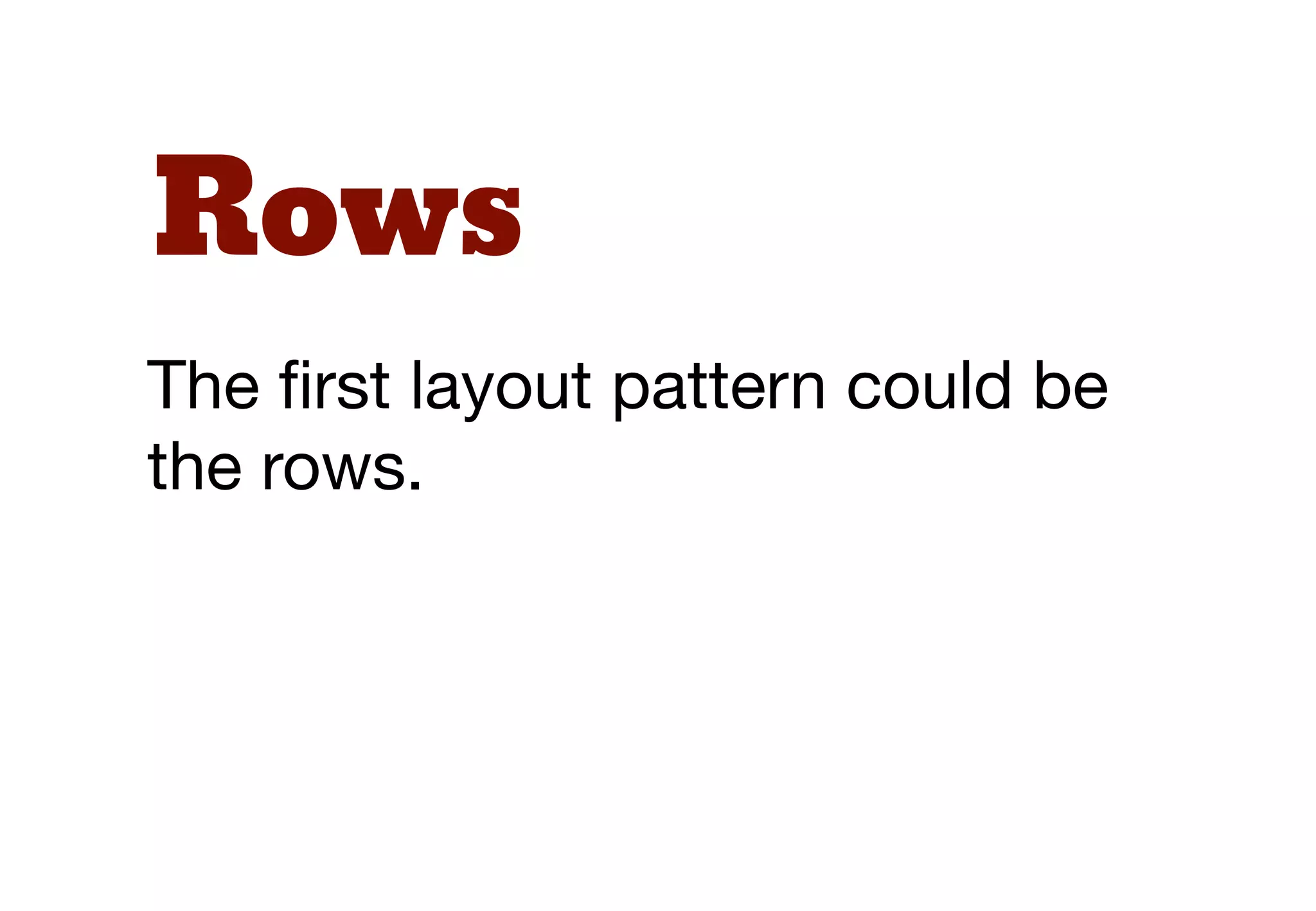 Rows
The ﬁrst layout pattern could be
the rows.
 