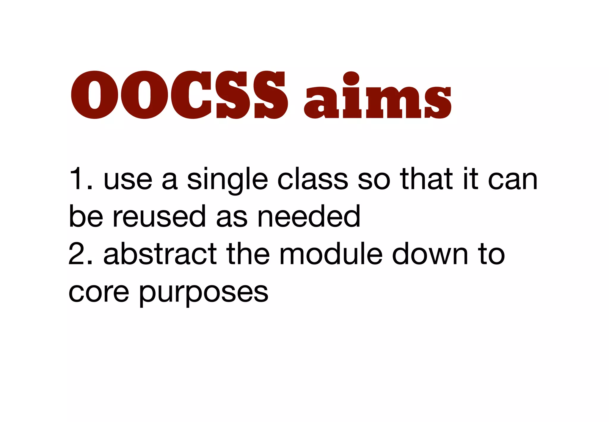 OOCSS aims
1. use a single class so that it can
be reused as needed
2. abstract the module down to
core purposes
 