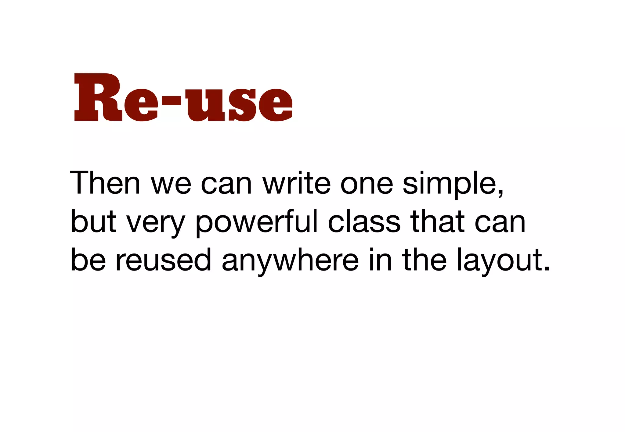 Re-use
Then we can write one simple,
but very powerful class that can
be reused anywhere in the layout.
 