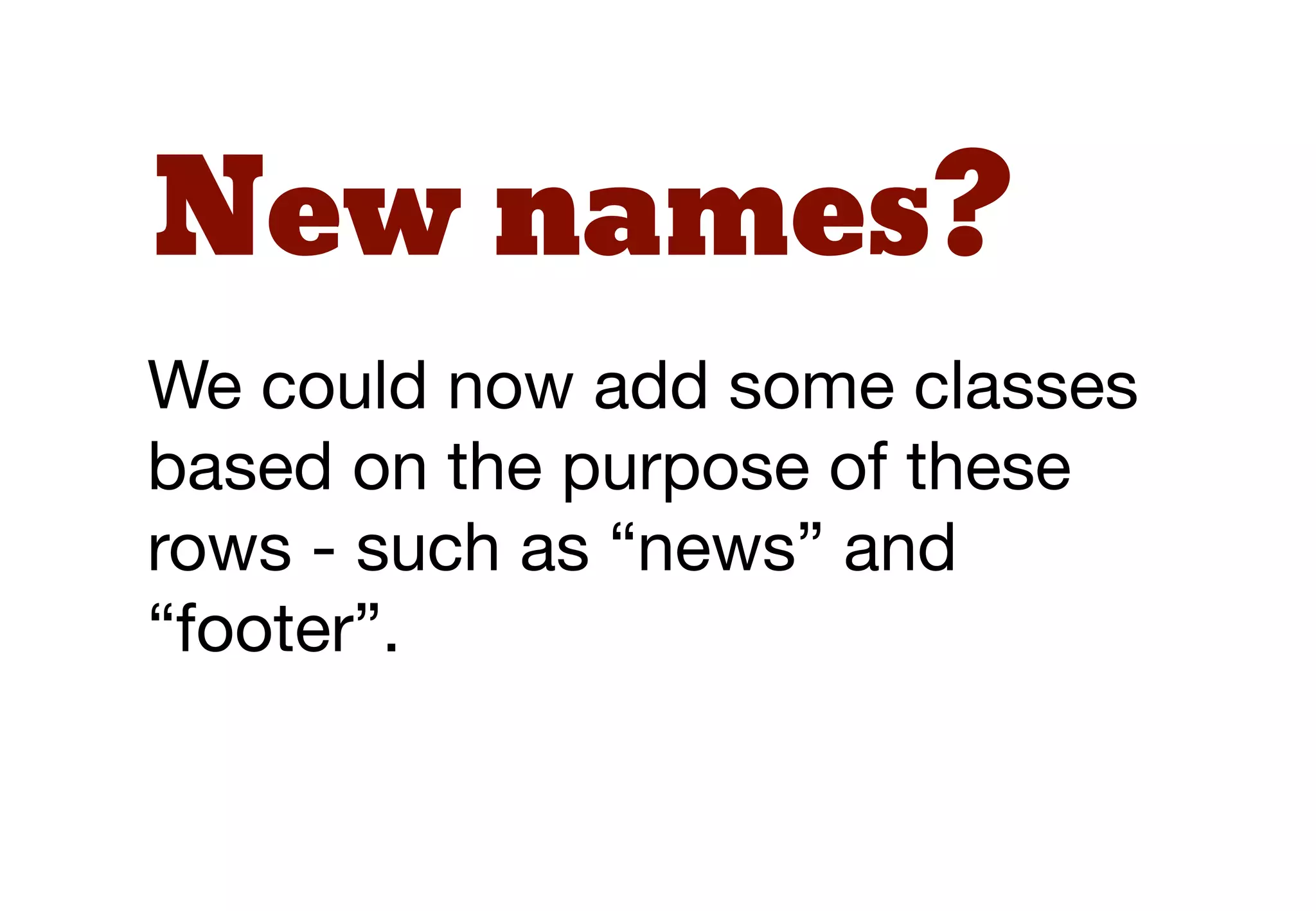 New names?
We could now add some classes
based on the purpose of these
rows - such as “news” and
“footer”.
 