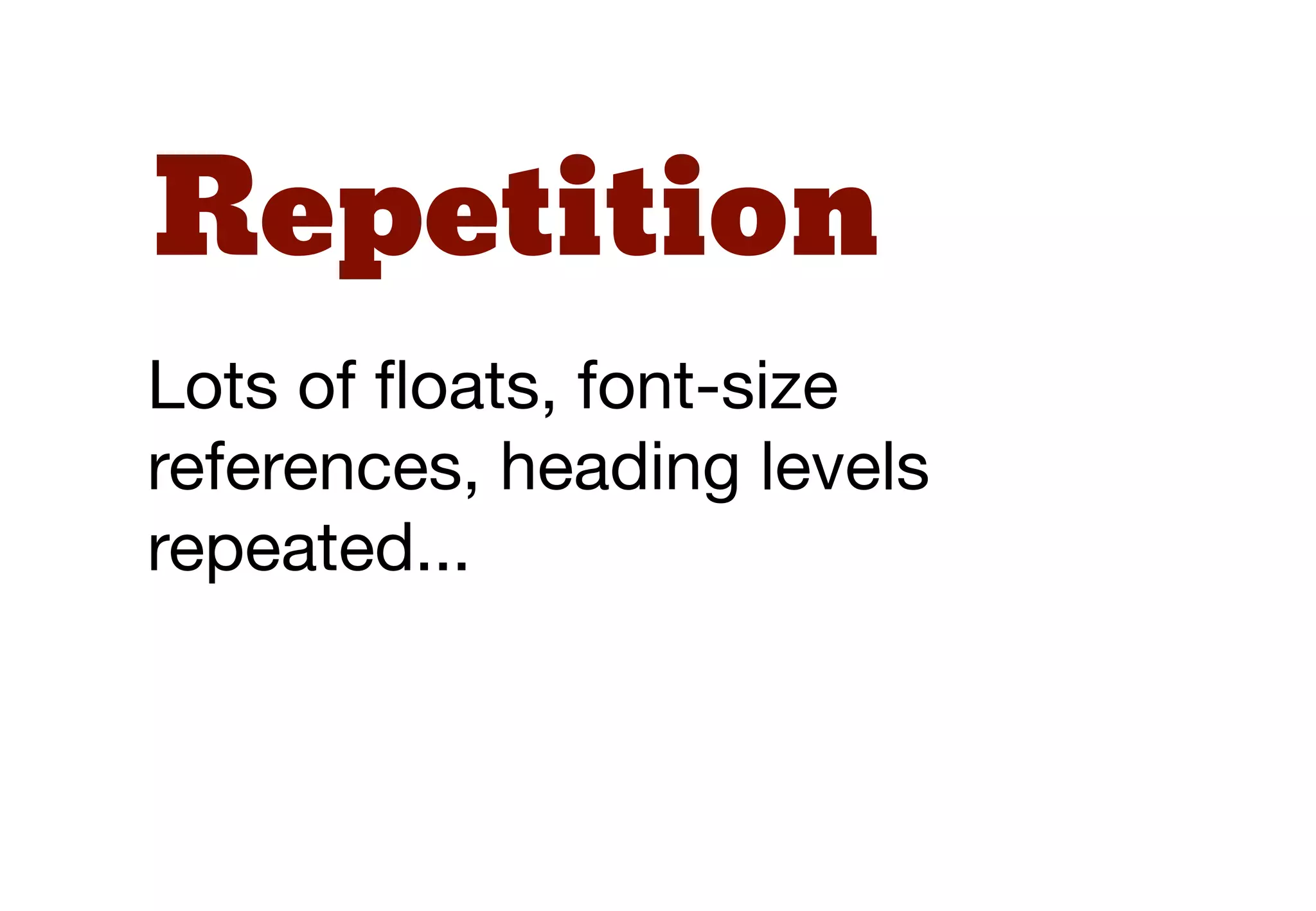 Repetition
Lots of ﬂoats, font-size
references, heading levels
repeated...
 