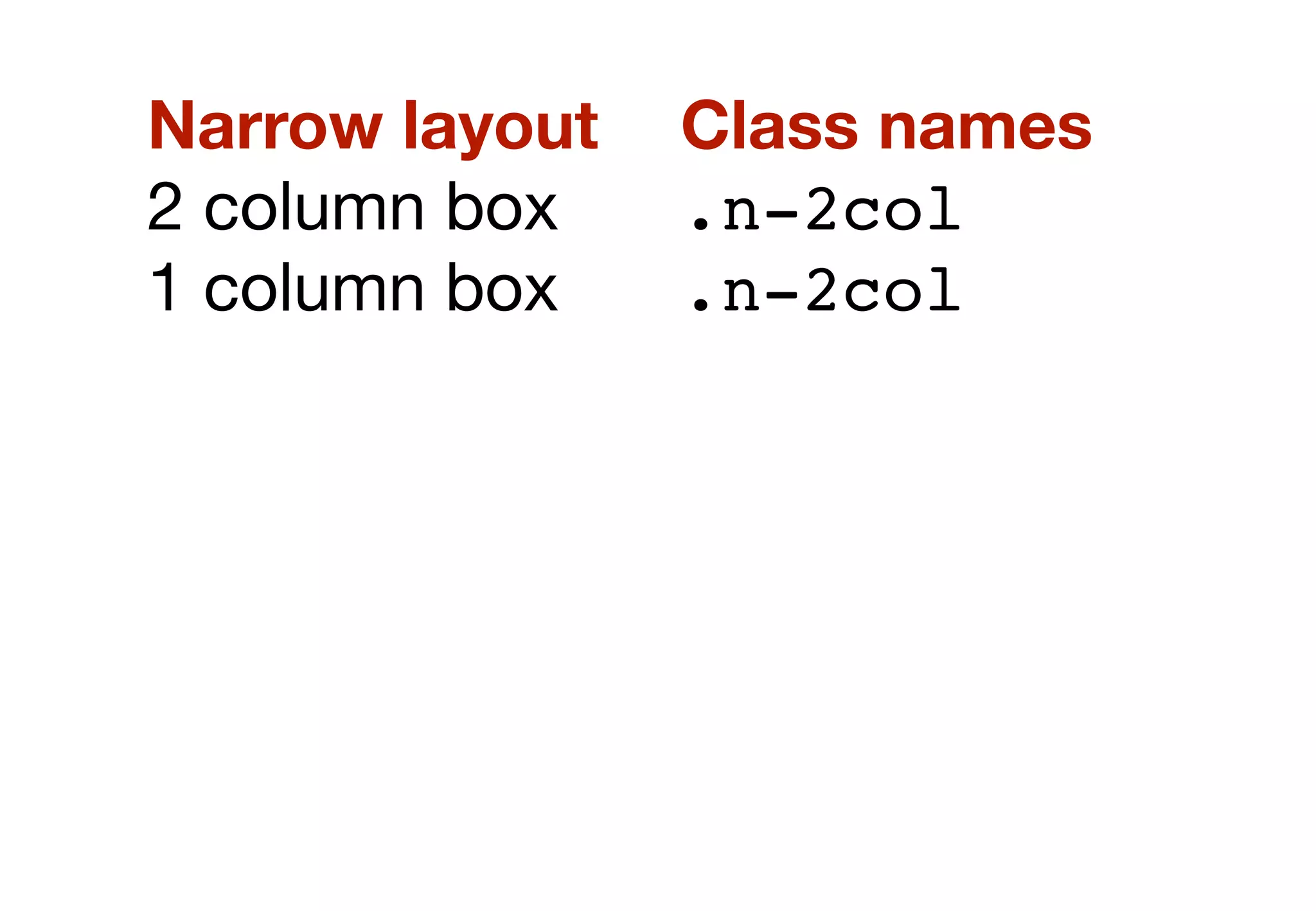 <div class="row">
!    <div class="w-4col"></div>
</div>
<div class="row">
!    <div class="w-2col n-2col"></div>
!    <div class="w-2col n-2col"></div>
</div>
<div class="row row-alt1">
!    <div class="w-2col n-2col"></div>
!    <div class="w-2col n-2col"></div>
</div>
<div class="row row-alt2">
!    <div class="w-1col n-2col"></div>
!    <div class="w-1col n-2col"></div>
!    <div class="w-1col n-2col"></div>
!    <div class="w-1col n-2col"></div>
</div>
 