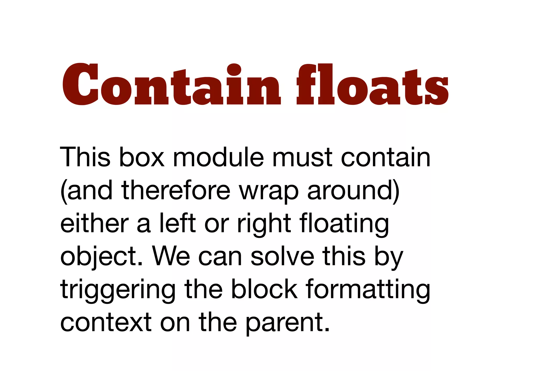 .box {
!   overflow: hidden;     Triggers block formatting

!   zoom: 1;
!   _overflow: visible;
!   margin-bottom: 1em;
}
 