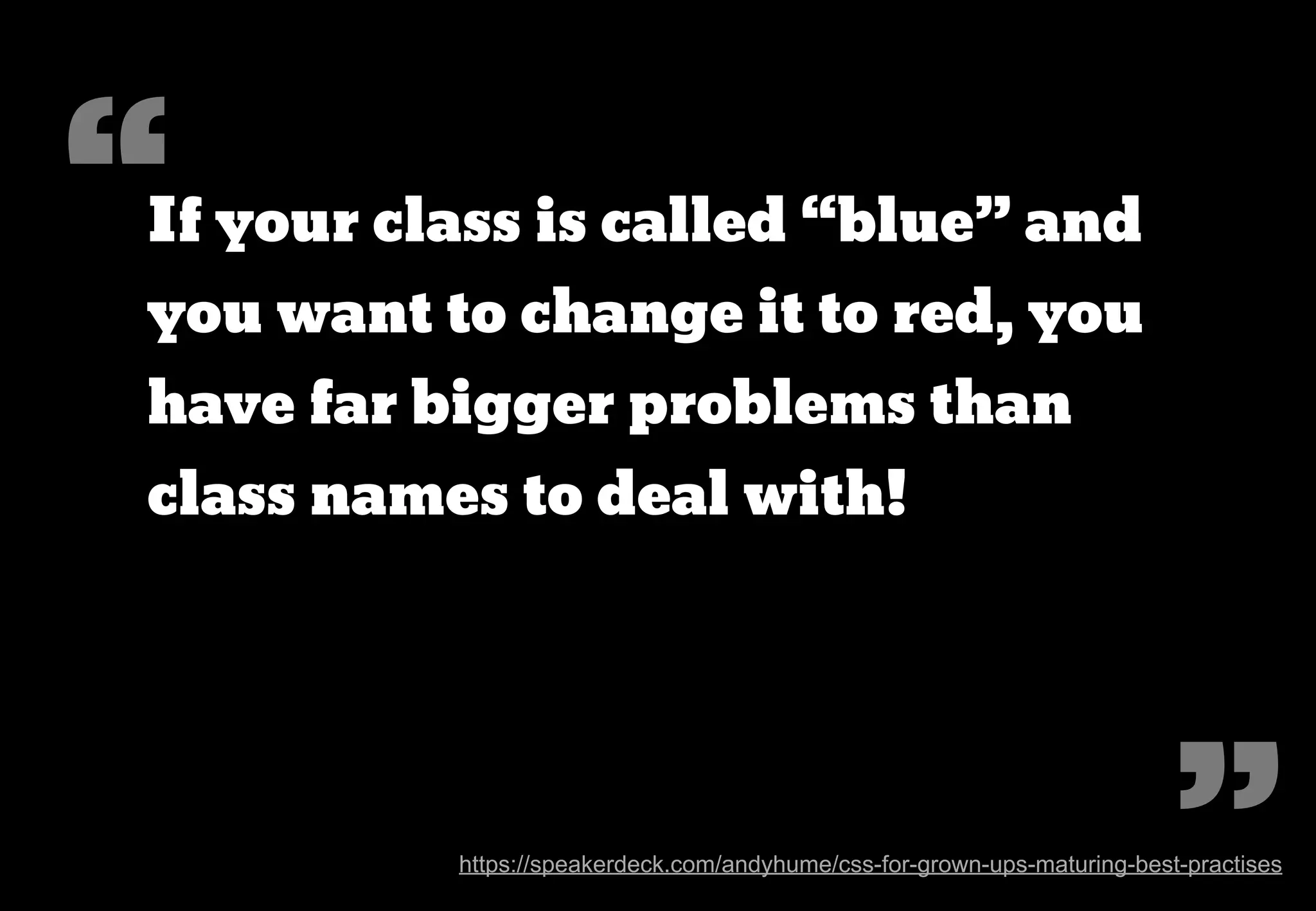 “
HTML class names offer no
semantic value to search engines
or screen readers, aside from
microformats.




                                                                                          ”
    http://www.brettjankord.com/2013/02/09/thoughts-on-semantic-html-class-names-and-maintainability/
 