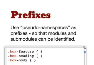 Avoid IDs
Use classes rather than IDs for
styling purposes. Classes are
more ﬂexible. Using classes can
reduce speciﬁcity issues.
 