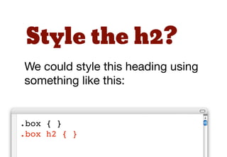 Decouple
So how do we “decouple” our
HTML and CSS.
1. using additional class names
2. using child selectors
 