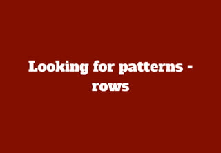 Looking for patterns -
        rows
 