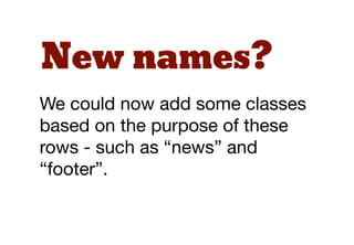 New names?
We could now add some classes
based on the purpose of these
rows - such as “news” and
“footer”.
 